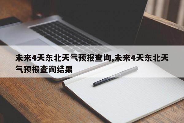 未来4天东北天气预报查询,未来4天东北天气预报查询结果 第1张