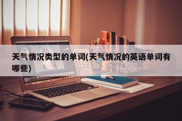 天气情况类型的单词(天气情况的英语单词有哪些) 第1张