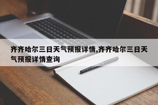 齐齐哈尔三日天气预报详情,齐齐哈尔三日天气预报详情查询 第1张