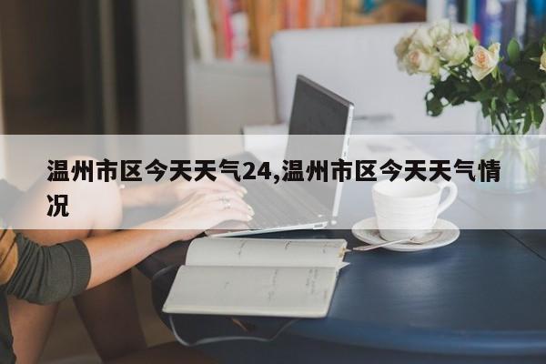 温州市区今天天气24,温州市区今天天气情况 第1张