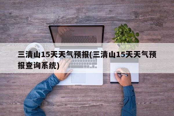 三清山15天天气预报(三清山15天天气预报查询系统) 第1张