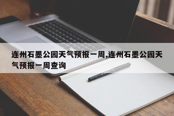 连州石墨公园天气预报一周,连州石墨公园天气预报一周查询 第1张