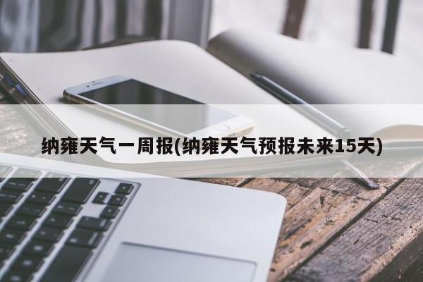 纳雍天气一周报(纳雍天气预报未来15天) 第1张