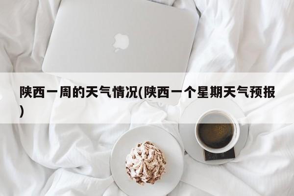 陕西一周的天气情况(陕西一个星期天气预报) 第1张