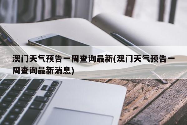 澳门天气预告一周查询最新(澳门天气预告一周查询最新消息) 第1张