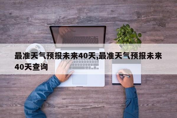最准天气预报未来40天,最准天气预报未来40天查询 第1张