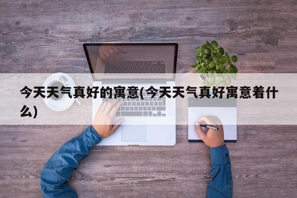 今天天气真好的寓意(今天天气真好寓意着什么) 第1张