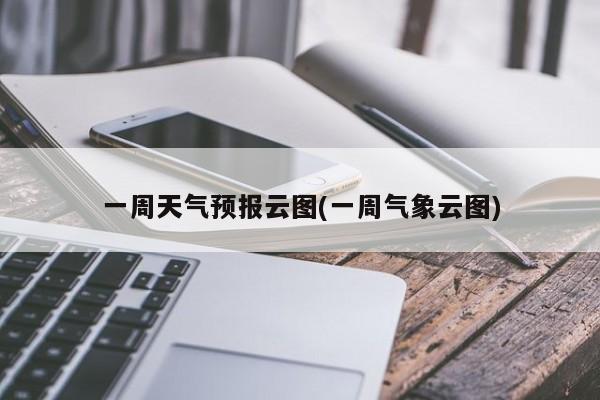 一周天气预报云图(一周气象云图) 第1张