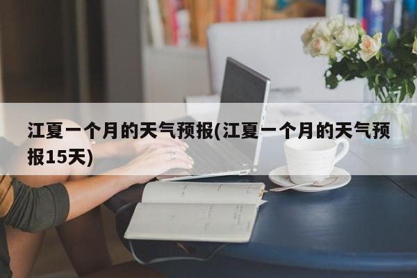江夏一个月的天气预报(江夏一个月的天气预报15天) 第1张