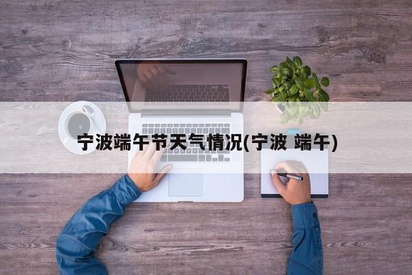 宁波端午节天气情况(宁波 端午) 第1张