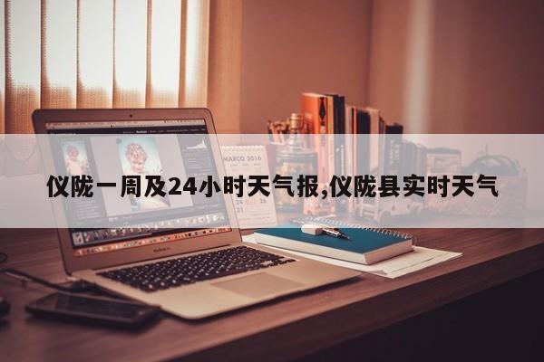 仪陇一周及24小时天气报,仪陇县实时天气 第1张