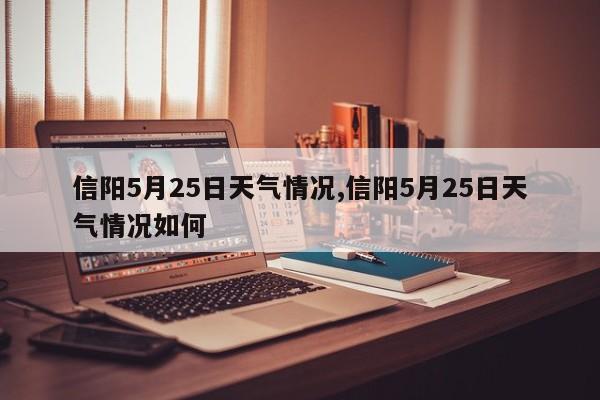 信阳5月25日天气情况,信阳5月25日天气情况如何 第1张