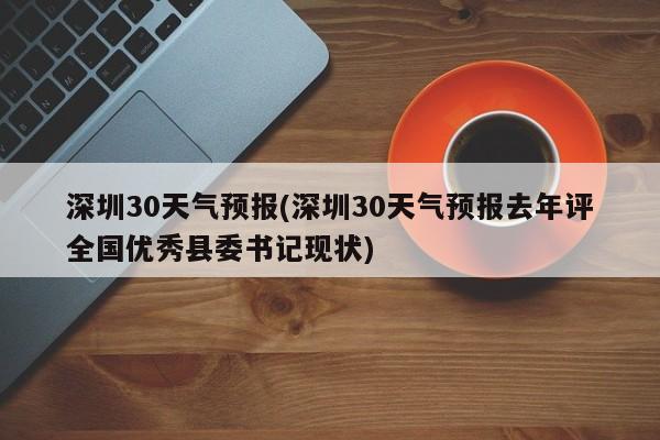 深圳30天气预报(深圳30天气预报去年评全国优秀县委书记现状) 第1张