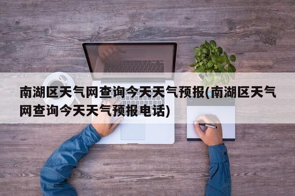 南湖区天气网查询今天天气预报(南湖区天气网查询今天天气预报电话) 第1张
