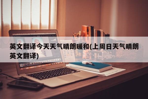 英文翻译今天天气晴朗暖和(上周日天气晴朗英文翻译) 第1张