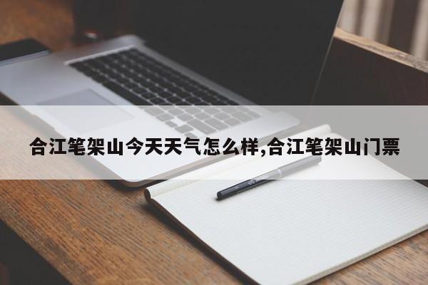 合江笔架山今天天气怎么样,合江笔架山门票 第1张