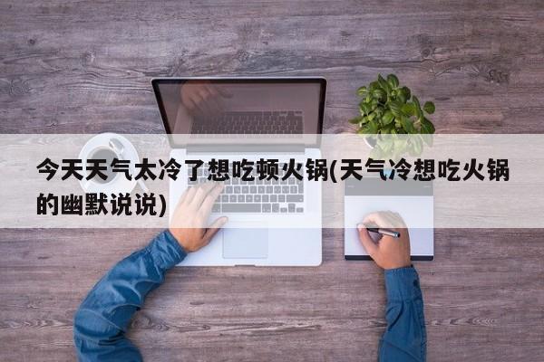 今天天气太冷了想吃顿火锅(天气冷想吃火锅的幽默说说) 第1张