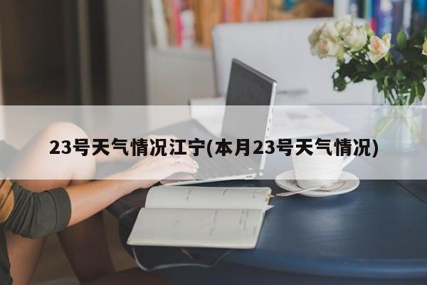 23号天气情况江宁(本月23号天气情况) 第1张