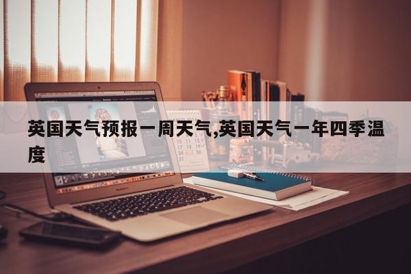 英国天气预报一周天气,英国天气一年四季温度 第1张