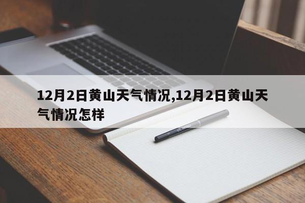 12月2日黄山天气情况,12月2日黄山天气情况怎样 第1张