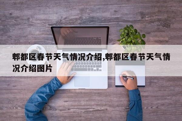 郫都区春节天气情况介绍,郫都区春节天气情况介绍图片 第1张