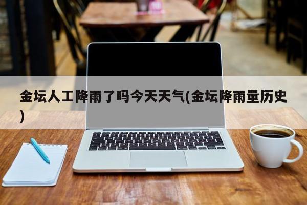 金坛人工降雨了吗今天天气(金坛降雨量历史) 第1张