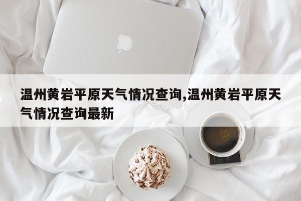 温州黄岩平原天气情况查询,温州黄岩平原天气情况查询最新 第1张