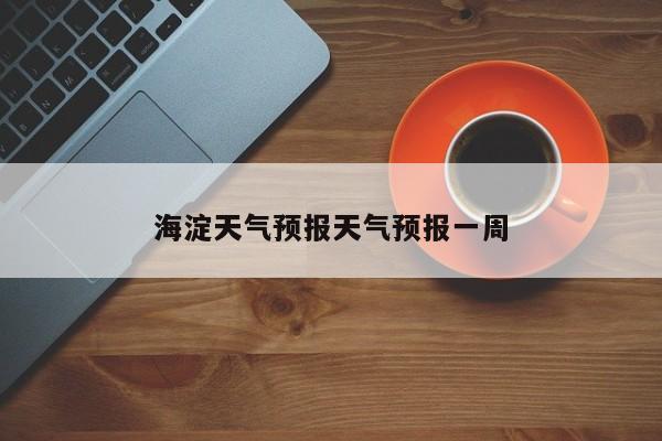 海淀天气预报天气预报一周 第1张