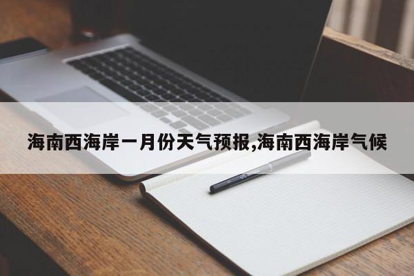 海南西海岸一月份天气预报,海南西海岸气候 第1张