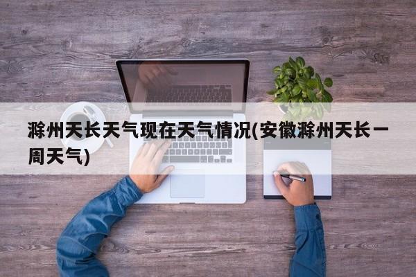 滁州天长天气现在天气情况(安徽滁州天长一周天气) 第1张