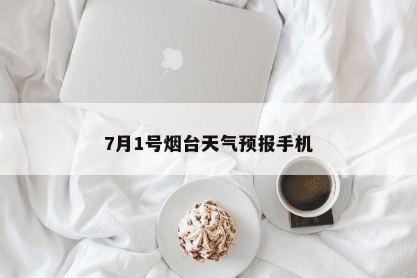 7月1号烟台天气预报手机 第1张