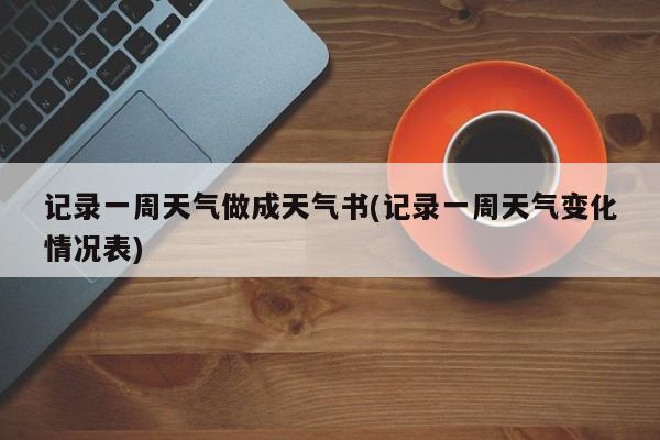 记录一周天气做成天气书(记录一周天气变化情况表) 第1张