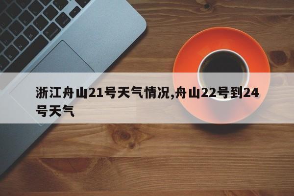 浙江舟山21号天气情况,舟山22号到24号天气 第1张