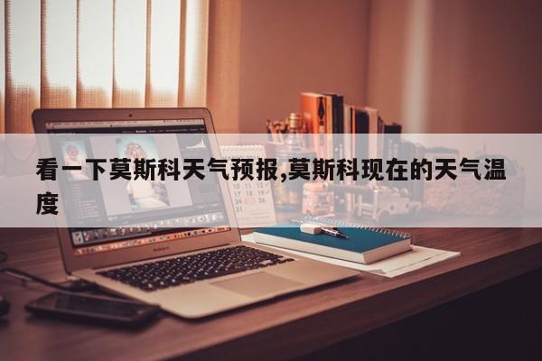 看一下莫斯科天气预报,莫斯科现在的天气温度 第1张