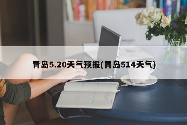 青岛5.20天气预报(青岛514天气) 第1张