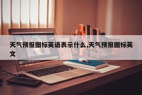 天气预报图标英语表示什么,天气预报图标英文 第1张