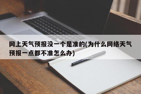 网上天气预报没一个是准的(为什么网络天气预报一点都不准怎么办) 第1张