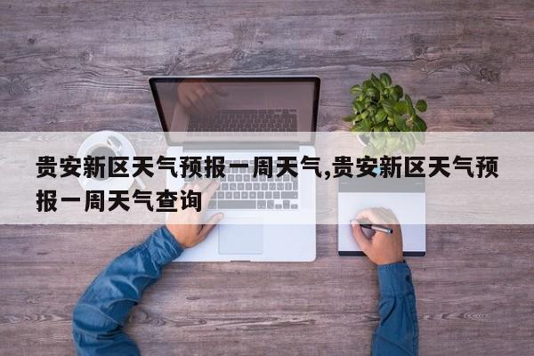 贵安新区天气预报一周天气,贵安新区天气预报一周天气查询 第1张