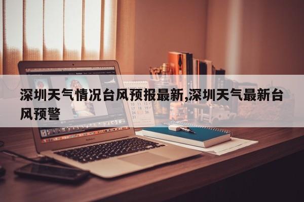深圳天气情况台风预报最新,深圳天气最新台风预警 第1张