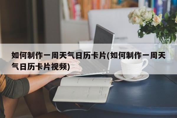 如何制作一周天气日历卡片(如何制作一周天气日历卡片视频) 第1张