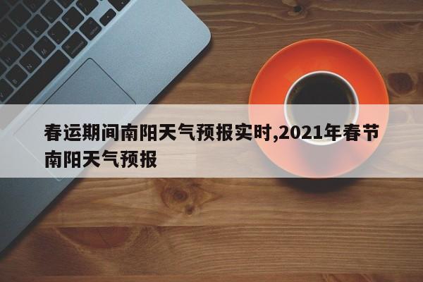 春运期间南阳天气预报实时,2021年春节南阳天气预报 第1张
