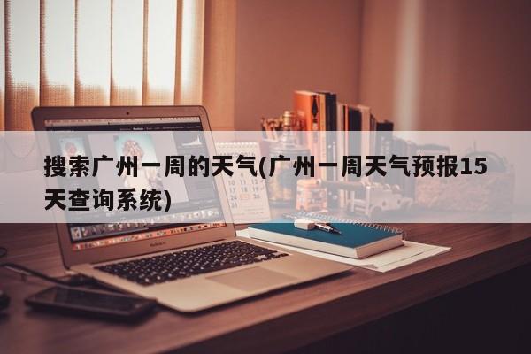 搜索广州一周的天气(广州一周天气预报15天查询系统) 第1张