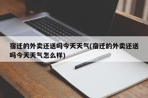 宿迁的外卖还送吗今天天气(宿迁的外卖还送吗今天天气怎么样) 第1张