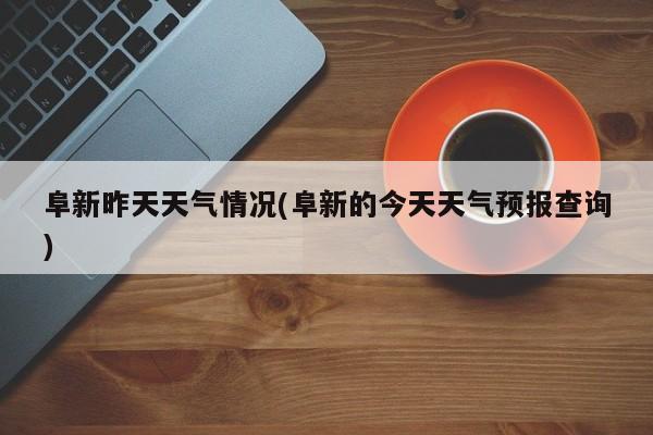 阜新昨天天气情况(阜新的今天天气预报查询) 第1张