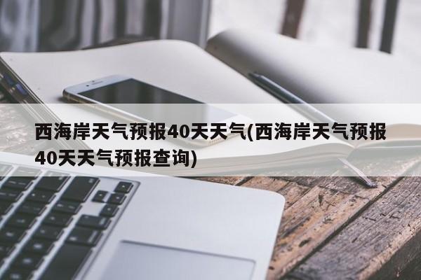 西海岸天气预报40天天气(西海岸天气预报40天天气预报查询) 第1张