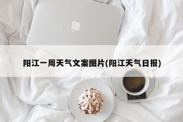 阳江一周天气文案图片(阳江天气日报) 第1张