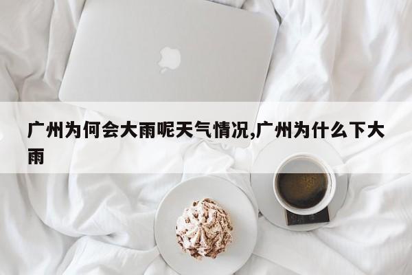 广州为何会大雨呢天气情况,广州为什么下大雨 第1张