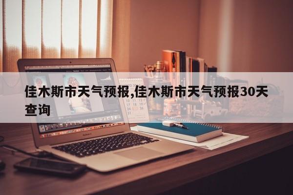 佳木斯市天气预报,佳木斯市天气预报30天查询 第1张