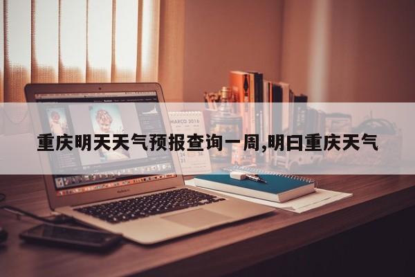 重庆明天天气预报查询一周,明曰重庆天气 第1张