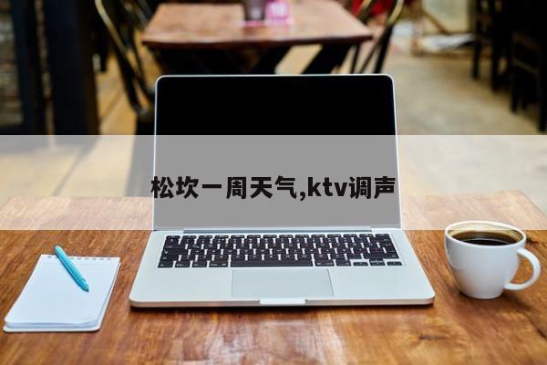 松坎一周天气,ktv调声 第1张